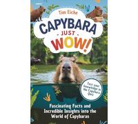 Capybara - Just Wow! Fascinating Facts and Incredible Insights into the World of Capybaras