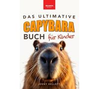 Capybaras: Das Ultimative Capybara-Buch für Kinder: Über 100 spannende Fakten, Fotos, Quiz & Mitmachseiten (für Kinder ab 8 Jahren)