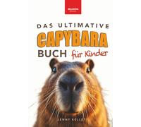Capybaras: Das Ultimative Capybara-Buch für Kinder: Über 100 spannende Fakten, Fotos, Quiz & Mitmachseiten (für Kinder ab 8 Jahren)