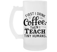 Capzy First I Drink Coffee Then I Teach Tiny Humans Chope À Biere Beer Mug