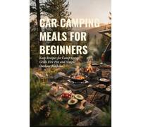Car Camping Meals for Beginners: Easy Recipes for Camp Stoves Grills Fire Pits and Simple Outdoor Kitchens