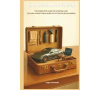 Car Detailing Secrets: The Complete Guide to Starting and Scaling a Profitable Mobile Auto Detailing Business