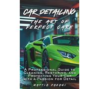 Car Detailing: The Art of Perfect Care: A Professional Guide to Cleaning, Restoring, and Protecting Your Car - with a Passion for Detail