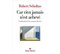Robert Scholtus – Car rien jamais n'est achevé – Confessions d'un croyant discret – Broché