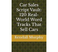 Car Sales Script Vault: 120 Real-World Word Tracks That Sell Cars
