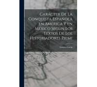 Carácter De La Conquista Española En América Y En México Según Los Textos De Los Historiadores Primi