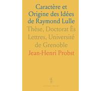 Caractère et Origine des Idées de Raymond Lulle: Thèse, Doctorat Ès Lettres, Université de Grenoble