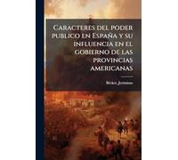 Caracteres del poder publico en España y su influencia en el gobierno de las provincias americanas
