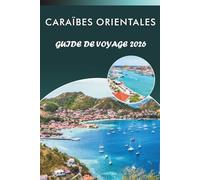 CARAÏBES ORIENTALES GUIDE DE VOYAGE 2026: Explorez des îles vibrantes, des plages immaculées, les principales attractions, les monuments historiques, ... conseils pratiques pour tous les voyageurs.