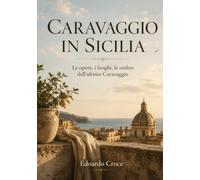 Caravaggio in Sicilia: Percorsi di un'anima turbata tra storia e laggenda