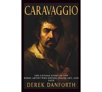 Caravaggio: The Untold Story of the Rebel Artist Who Defied Death, Art, and Fate