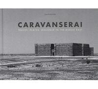 Caravanserai / Caravanserails: Traces, Places, Dialogue in the Middle East / Traces, Places, Dialogue au Moyen-Orient