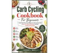 Carb Cycling Cookbook For Beginners: Simple Meal Plans, Easy Recipes & a Step-by-Step Guide to Burn Fat, Boost Metabolism and Build Healthy Eating Habits
