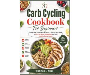 Carb Cycling Cookbook For Beginners: Simple Meal Plans, Easy Recipes & a Step-by-Step Guide to Burn Fat, Boost Metabolism and Build Healthy Eating Habits