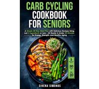Carb Cycling Cookbook for Seniors: A Simple 30-Day Meal Plan with Delicious Recipes Using Just 5 Ingredients or Less - All Ready in Under 30 Minutes for Energy, Strength, and Healthy Aging