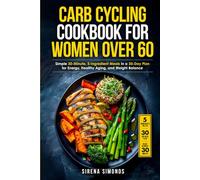 Carb Cycling Cookbook for Women over 60: Simple 30-Minute, 5-Ingredient Meals in a 30-Day Plan for Energy, Healthy Aging, and Weight Balance