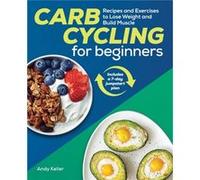 Carb Cycling for Beginners Recipes and Exercises to Lose Weight and Build Muscle by Andy Keller Andy Keller (Auteur)