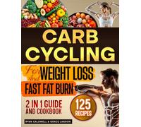Carb Cycling For Weight Loss and Fast Fat Burning: 2 in 1 Guide and Cookbook with Easy Diet Recipes for Friendly Low Carb and High Carb 7-Day Meal Plans and 30-Day Healthy Menus to Get Fit Quickly