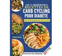 Carb Cycling Pour Diabète: Le Livre De Cuisine Essentiel À 5 Ingrédients Pour Débutants, Rempli De Recettes Saines Et Savoureuses Pour La Maigrir, IG Bas Et Contrôle Optimal De La Glycémie