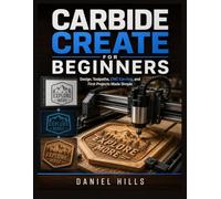 CARBIDE CREATE FOR BEGINNERS: Design, Toolpaths, CNC Carving, and First Projects Made Simple