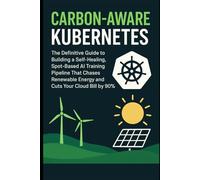 Carbon-Aware Kubernetes: The Definitive Guide to Building a Self-Healing, Spot-Based AI Training Pipeline That Chases Renewable Energy and Cuts Your Cloud Bill by 90%