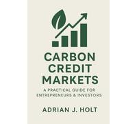 Carbon Credit Markets: A Practical Guide for Entrepreneurs & Investors: Profit and Sustainability in the Global Carbon Economy