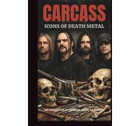 CARCASS: ICONS OF DEATH METAL: THE BIOGRAPHY OF EXTREME METAL’S PIONEERS