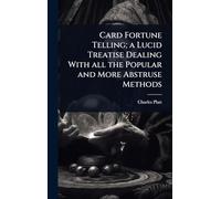Card Fortune Telling; a Lucid Treatise Dealing With all the Popular and More Abstruse Methods