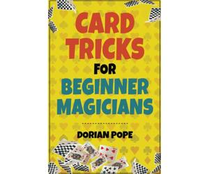 Card Tricks For Beginner Magicians: Learn Card Magic For Beginners And Impress Your Family And Friends!