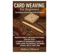 Card Weaving For Beginners: Techniques, Instructions And 15 Projects: Master Tablet Weaving Patterns Step By Step - A Complete Beginner’s Guide To ... DIY Bands, Straps, Belts, And Trim