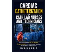 Cardiac Catheterization for Cath Lab Nurses and Technicians: A Practical Guide to Cath Lab Workflow, Arrhythmia Basics, and Interventional Cardiology for New Cath Lab Professionals