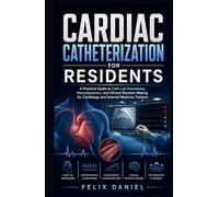 Cardiac Catheterization for Residents: A Practical Guide to Cath Lab Procedures, Hemodynamics, and Clinical Decision-Making for Cardiology and Internal Medicine Trainees