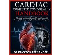 CARDIAC COMPUTED TOMOGRAPHY HANDBOOK: A Practical Companion to Braunwald's Heart Disease with Coronary CT, Anatomy, Imaging Protocols, and Clinical Interpretation