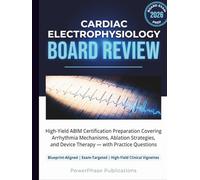 Cardiac Electrophysiology Board Review: High-Yield ABIM Certification Preparation Covering Arrhythmia Mechanisms, Ablation Strategies, and Device Therapy - with Practice Questions