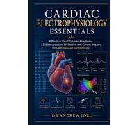 Cardiac Electrophysiology Essentials: A Practical Visual Guide to Arrhythmias, ECG Interpretation, EP Studies, and Cardiac Mapping for Cardiovascular Technologists