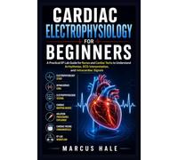 Cardiac Electrophysiology for Beginners: A Practical EP Lab Guide for Nurses and Cardiac Techs to Understand Arrhythmias, ECG Interpretation, and Intracardiac Signals