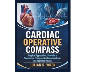 CARDIAC OPERATIVE COMPASS: Surgical Approaches, Procedural Sequences, Perioperative Considerations, and Technical Pearls