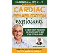 Cardiac Rehabilitation Explained An inDepth Guide to Understanding and Navigating Life after Heart Attack Stenting or Surgery - Warrick Bishop - Dr Warric Warrick BishopWarrick Bishop (Auteur)