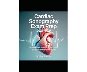 CARDIAC SONOGRAPHY EXAM PREP 2026-2027: The Definitive Guide to Mastering the ARDMS & CCI Boards - from Foundational Physics to Advanced Pathology: Your Complete Roadmap to First-Time Success