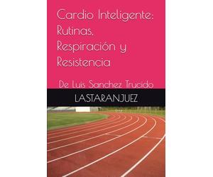 Cardio Inteligente: Rutinas, Respiración y Resistencia: De Luis Sanchez Trucido