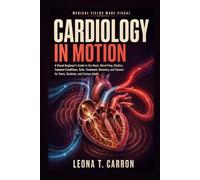 Cardiology in Motion: A Visual Beginner's Guide to the Heart, Blood Flow, Rhythm, Common Conditions, Tests, Treatment, Recovery, and Careers for Teens, Students, and Curious Adults