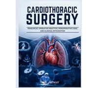 CARDIOTHORACIC SURGERY: A complete and Advanced book for Cardiothoracic Surgery, Intensive Care, Complications, Rehabilitation, and Clinical Reasoning