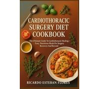CARDIOTHORACIC SURGERY DIET COOKBOOK: The Ultimate Guide To Cardiothoracic Healing - Easy, Nutritious Meals For Surgery Recovery And Beyond
