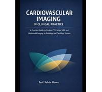 Cardiovascular Imaging in Clinical Practice: Practical Guide to Cardiac CT, Cardiac MRI, and Multimodal Imaging for Radiology and Cardiology Trainees