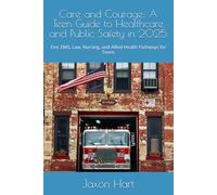 Care and Courage: A Teen Guide to Healthcare and Public Safety in 2025: Fire, EMS, Law, Nursing, and Allied Health Pathways for Teens