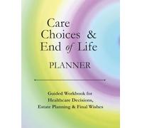Care Choices & End of Life Planner: Guided Workbook for Healthcare Decisions, Estate Planning and Final Wishes with Personal Notes & Letters Organizer