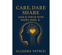 Care, Dare, Share: Lead and Thrive with Heart, Mind, AI