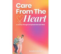 Care From The Heart: A Journey Through Compassionate Care Work
