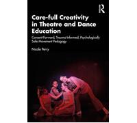 Care-full Creativity in Theatre and Dance Education Consent-Forward, Trauma-Informed, Psychologically Safe Movement Pedagogy - Nicole Perry - Routledge - ebook (ePub) - Livre