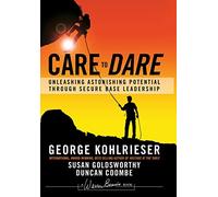 George Kohlrieser – Care to Dare: Unleashing Astonishing Potential Through Secure Base Leadership